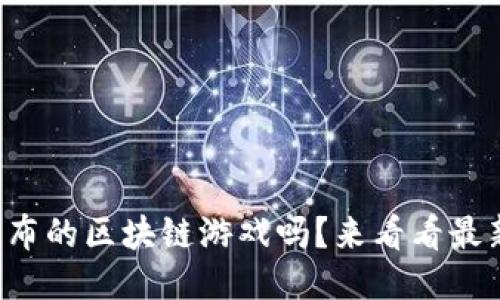 你听说过最近发布的区块链游戏吗？来看看最新的热门游戏吧！
