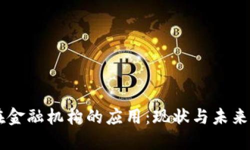 区块链技术在金融机构的应用：现状与未来，你知道多少？