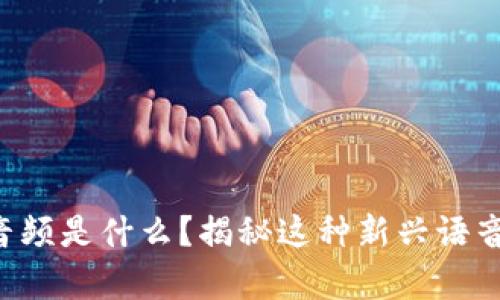 区块链沟通音频是什么？揭秘这种新兴语音技术的奥秘！