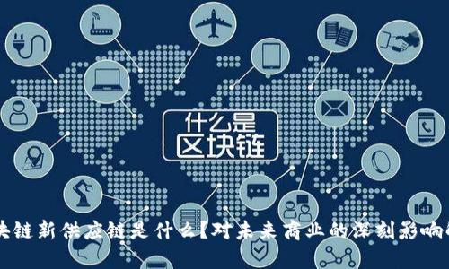 区块链新供应链是什么？对未来商业的深刻影响解析
