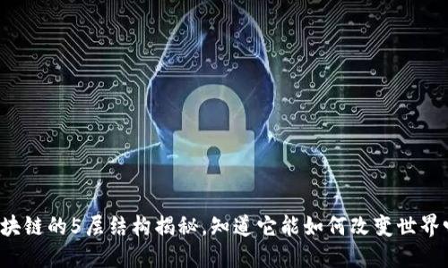区块链的5层结构揭秘，知道它能如何改变世界吗？