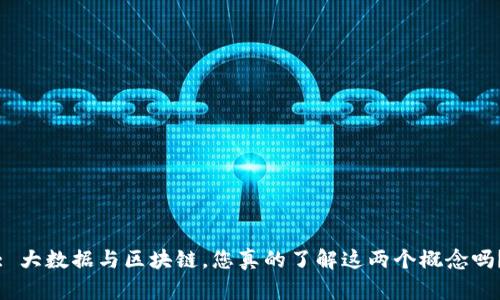 : 大数据与区块链，您真的了解这两个概念吗？