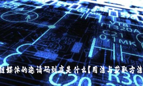 区块链媒体的邀请码到底是什么？用法与获取方法揭秘！