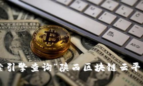 关于“陕西区块链云平台”的官方网址，目前我无法提供即时的互联网链接。为了找到最准确和最新的信息，建议您通过搜索引擎查询“陕西区块链云平台”或访问陕西省政府相关部门的官方网站，以获取最新的资源和链接。如果您有其他问题或者需要具体的信息，请告诉我！