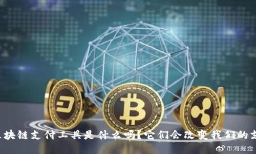 你知道区块链支付工具是什么吗？它们会改变我们的支付方式！