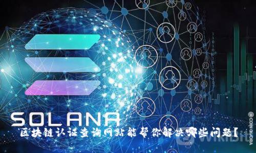 区块链认证查询网站能帮你解决哪些问题？