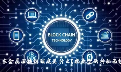 京东金属区块链到底是什么？揭开它的神秘面纱！