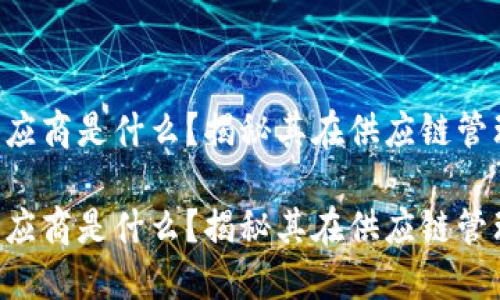 区块链中深层供应商是什么？揭秘其在供应链管理中的重要角色！

区块链中深层供应商是什么？揭秘其在供应链管理中的重要角色！