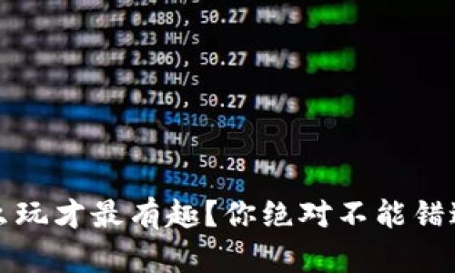 区块链游戏，怎么玩才最有趣？你绝对不能错过的思路图解析！