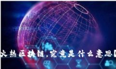 火热区块链，究竟是什么意思？