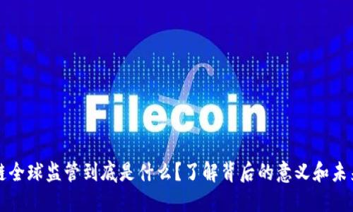 区块链全球监管到底是什么？了解背后的意义和未来趋势