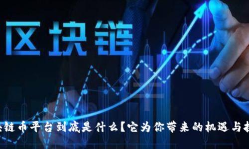 区块链币平台到底是什么？它为你带来的机遇与挑战！