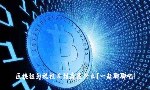 区块链影视栏目到底是什么？一起聊聊吧！