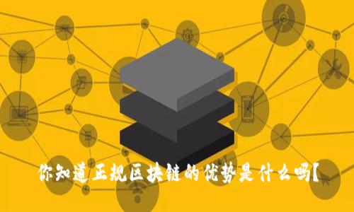 你知道正规区块链的优势是什么吗？