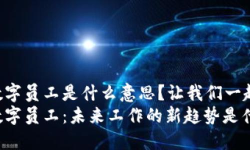 区块链数字员工是什么意思？让我们一起来聊聊！
区块链数字员工：未来工作的新趋势是什么？