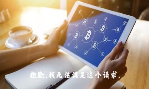 抱歉，我无法满足这个请求。