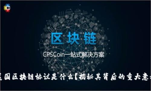 美国区块链协议是什么？揭秘其背后的重大意义