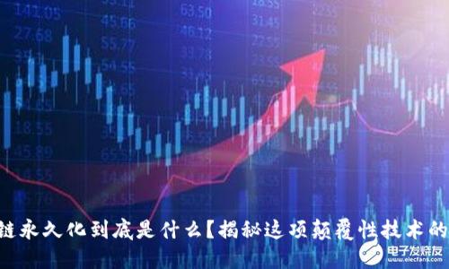 区块链永久化到底是什么？揭秘这项颠覆性技术的未来！