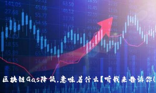 区块链Gas降低，意味着什么？听我来告诉你！