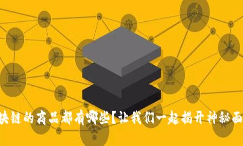 区块链的商品都有哪些？让我们一起揭开神秘面纱！