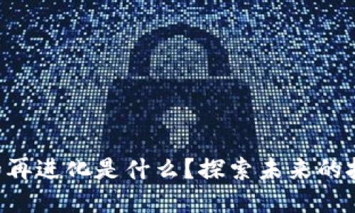 区块链的再进化是什么？探索未来的技术趋势！