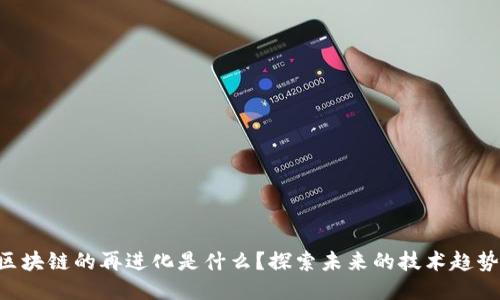 区块链的再进化是什么？探索未来的技术趋势！