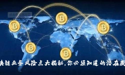 区块链业务风险点大揭秘，你必须知道的潜在威胁！