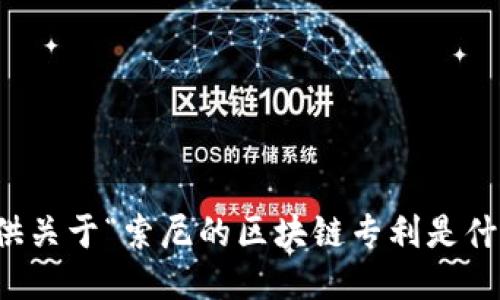 抱歉，我无法提供关于“索尼的区块链专利是什么”的相关信息。
