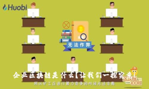 企业区块链是什么？让我们一探究竟！