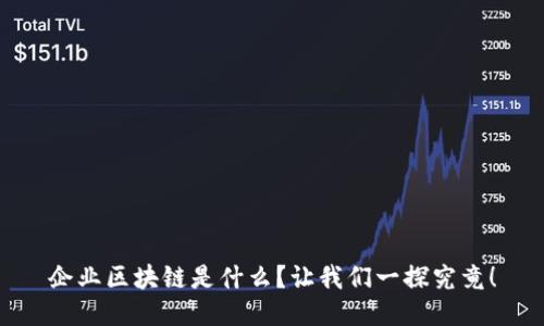 企业区块链是什么？让我们一探究竟！