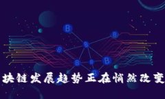 你知道吗？区块链发展趋势正在悄然改变我们的