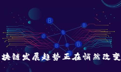 你知道吗？区块链发展趋势正在悄然改变我们的生活！