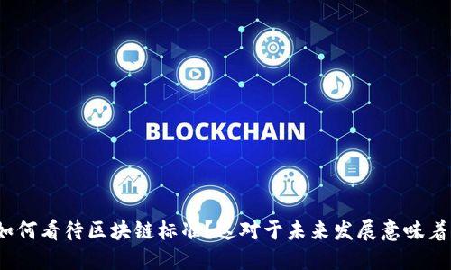 企业如何看待区块链标准？这对于未来发展意味着什么？