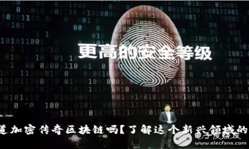 你知道加密传奇区块链吗？了解这个新兴领域的秘密！