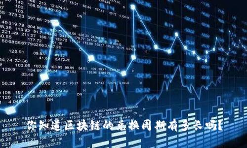 你知道区块链的兑换周期有多长吗？