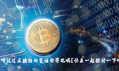 你听说过区块链的荒诞世界观吗？快来一起探讨一下吧！