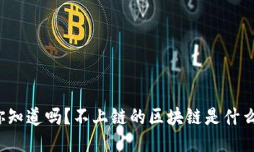 你知道吗？不上链的区块链是什么？