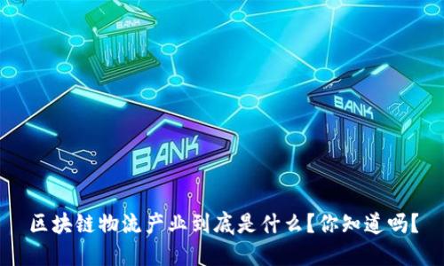 区块链物流产业到底是什么？你知道吗？