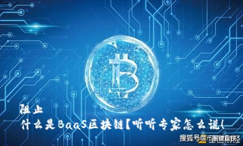 阻止
什么是BaaS区块链？听听专家怎么说！