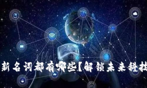 区块链新名词都有哪些？解锁未来科技的秘密