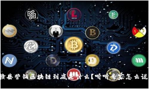 赣县营销区块链到底是什么？听听专家怎么说！