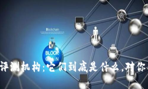 区块链网络评测机构：它们到底是什么，对你有什么影响？