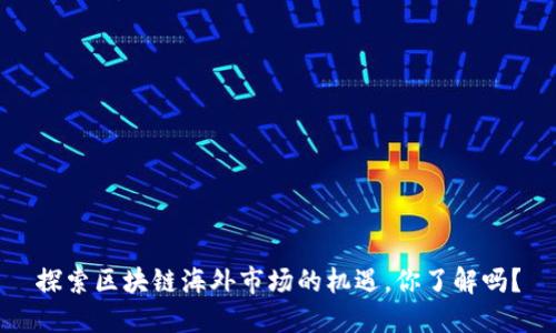 探索区块链海外市场的机遇，你了解吗？