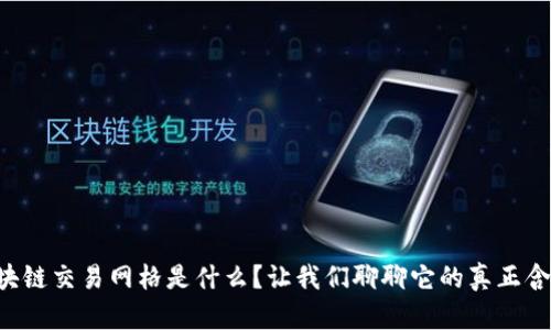 区块链交易网格是什么？让我们聊聊它的真正含义！