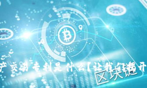 区块链房产交易专利是什么？让我们揭开神秘面纱！