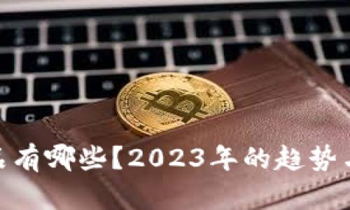 最新区块链产品有哪些？2023年的趋势与创新一网打尽