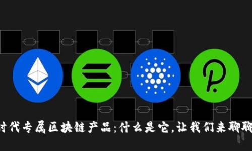 时代专属区块链产品：什么是它，让我们来聊聊！