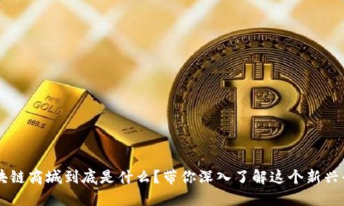 区块链商城到底是什么？带你深入了解这个新兴平台