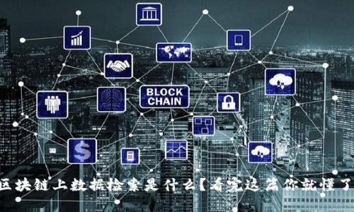 区块链上数据检索是什么？看完这篇你就懂了！