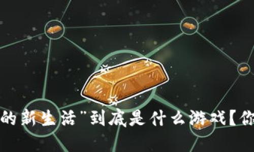 “区块链的新生活”到底是什么游戏？你了解吗？